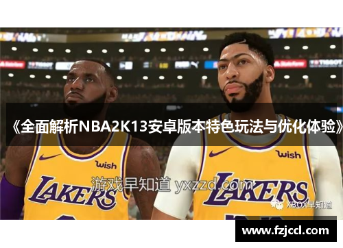 《全面解析NBA2K13安卓版本特色玩法与优化体验》