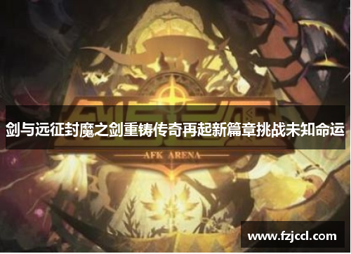 剑与远征封魔之剑重铸传奇再起新篇章挑战未知命运
