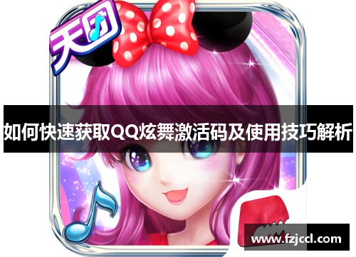 如何快速获取QQ炫舞激活码及使用技巧解析