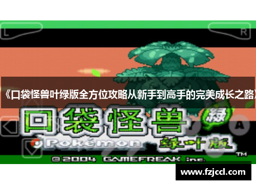《口袋怪兽叶绿版全方位攻略从新手到高手的完美成长之路》