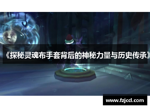 《探秘灵魂布手套背后的神秘力量与历史传承》